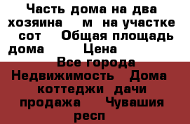 Часть дома(на два хозяина)70 м² на участке 6 сот. › Общая площадь дома ­ 70 › Цена ­ 2 150 000 - Все города Недвижимость » Дома, коттеджи, дачи продажа   . Чувашия респ.